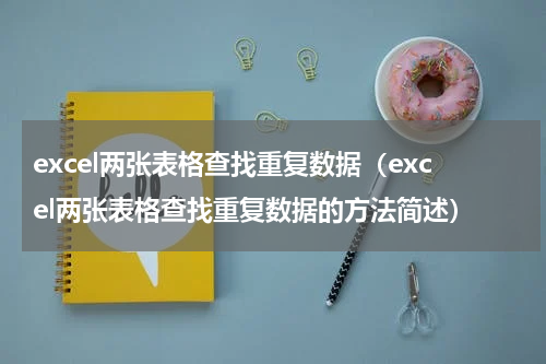 excel两张表格查找重复数据（excel两张表格查找重复数据的方法简述）