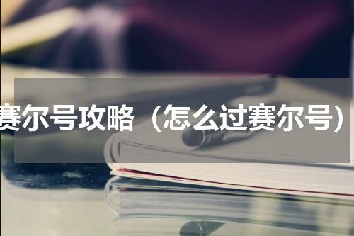 赛尔号攻略（怎么过赛尔号）