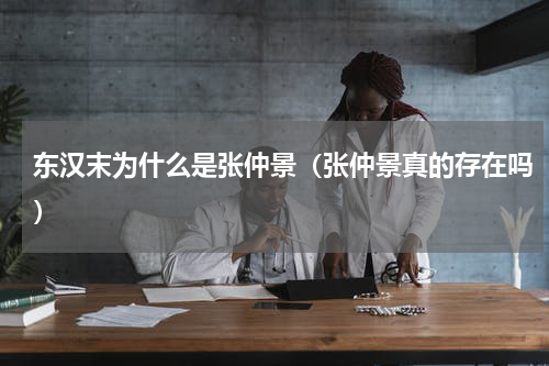 东汉末为什么是张仲景（张仲景真的存在吗）