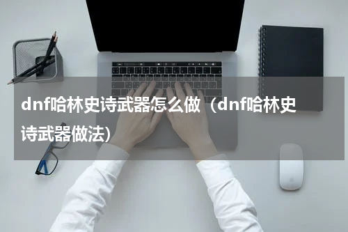 dnf哈林史诗武器怎么做（dnf哈林史诗武器做法）