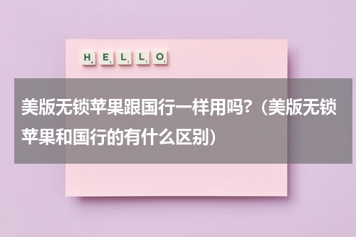 美版无锁苹果跟国行一样用吗?（美版无锁苹果和国行的有什么区别）