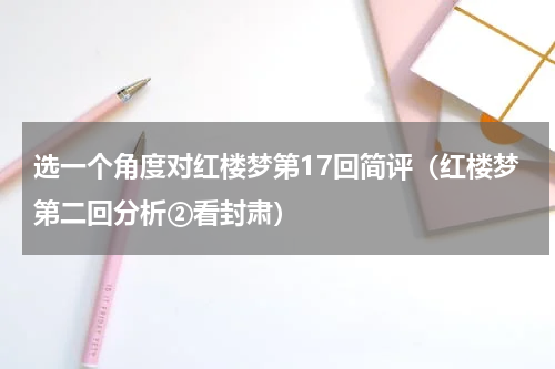 选一个角度对红楼梦第17回简评（红楼梦第二回分析②看封肃）