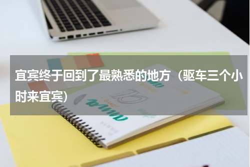 宜宾终于回到了最熟悉的地方（驱车三个小时来宜宾）