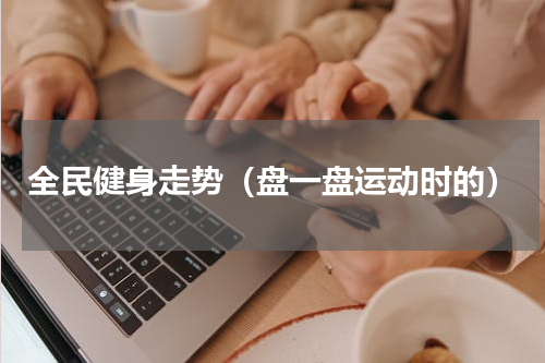 全民健身走势（盘一盘运动时的）