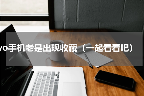 vivo手机老是出现收藏（一起看看吧）