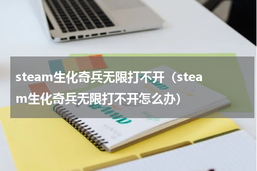 steam生化奇兵无限打不开（steam生化奇兵无限打不开怎么办）