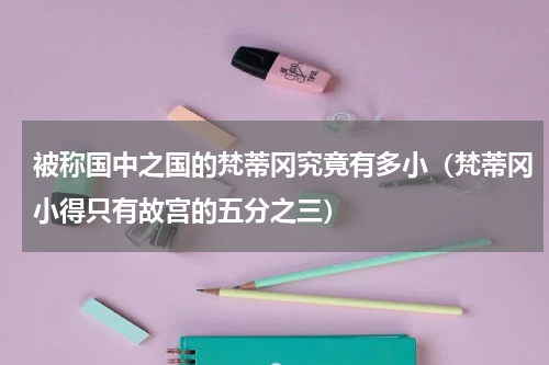被称国中之国的梵蒂冈究竟有多小（梵蒂冈小得只有故宫的五分之三）