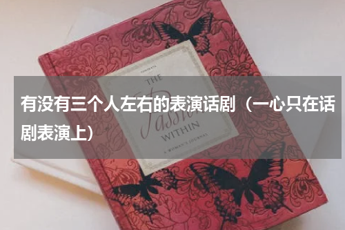有没有三个人左右的表演话剧（一心只在话剧表演上）
