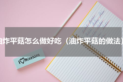 油炸平菇怎么做好吃（油炸平菇的做法）