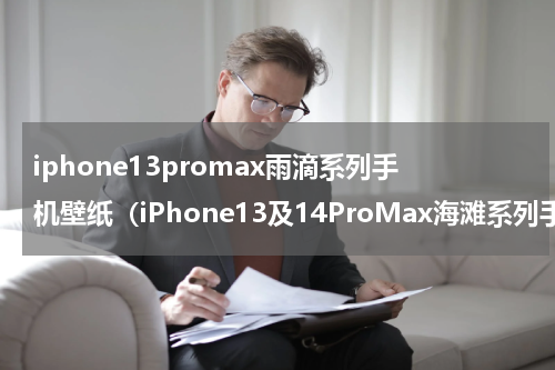 iphone13promax雨滴系列手机壁纸（iPhone13及14ProMax海滩系列手机壁纸）
