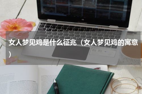 女人梦见鸡是什么征兆（女人梦见鸡的寓意）