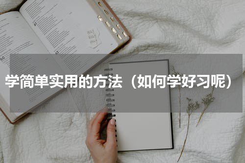 学简单实用的方法（如何学好习呢）