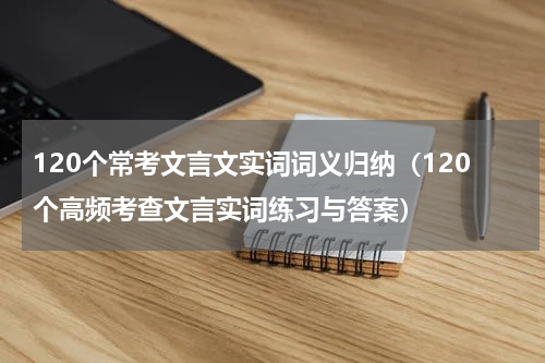 120个常考文言文实词词义归纳（120个高频考查文言实词练习与答案）
