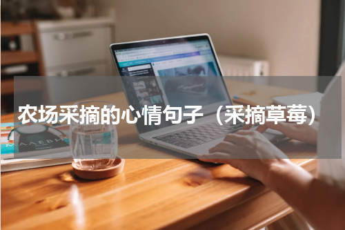 农场采摘的心情句子（采摘草莓）