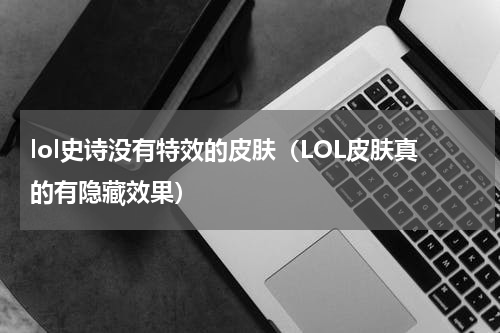 lol史诗没有特效的皮肤（LOL皮肤真的有隐藏效果）