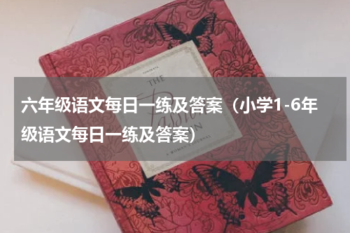 六年级语文每日一练及答案（小学1-6年级语文每日一练及答案）