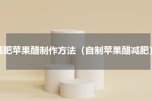 减肥苹果醋制作方法（自制苹果醋减肥）