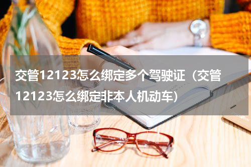 交管12123怎么绑定多个驾驶证（交管12123怎么绑定非本人机动车）