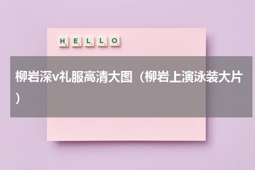 柳岩深v礼服高清大图（柳岩上演泳装大片）
