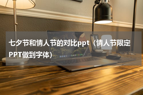 七夕节和情人节的对比ppt（情人节限定PPT做到字体）