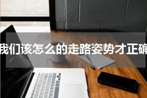 我们该怎么的走路姿势才正确