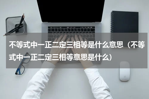 不等式中一正二定三相等是什么意思（不等式中一正二定三相等意思是什么）