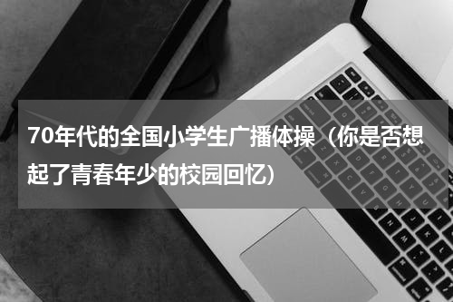 70年代的全国小学生广播体操（你是否想起了青春年少的校园回忆）
