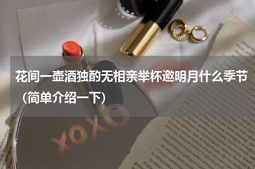 花间一壶酒独酌无相亲举杯邀明月什么季节（简单介绍一下）