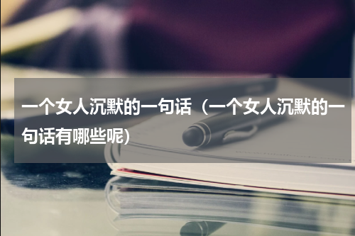 一个女人沉默的一句话（一个女人沉默的一句话有哪些呢）