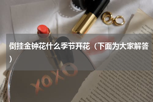 倒挂金钟花什么季节开花（下面为大家解答）