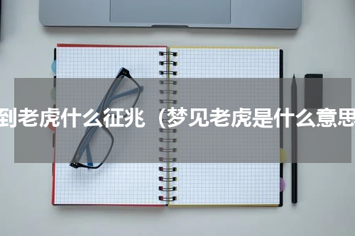 梦到老虎什么征兆（梦见老虎是什么意思）