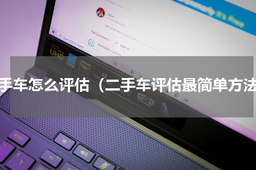 二手车怎么评估（二手车评估最简单方法）