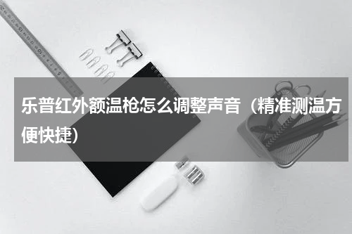 乐普红外额温枪怎么调整声音（精准测温方便快捷）