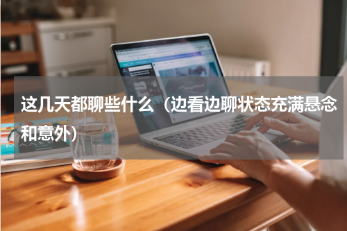 这几天都聊些什么（边看边聊状态充满悬念和意外）