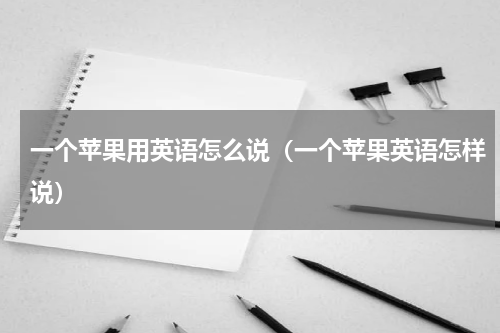 一个苹果用英语怎么说（一个苹果英语怎样说）