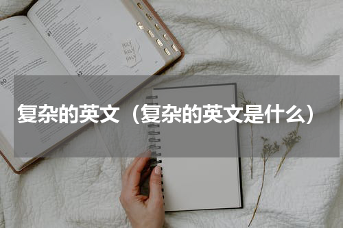复杂的英文（复杂的英文是什么）