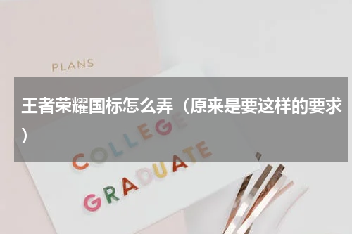 王者荣耀国标怎么弄（原来是要这样的要求）