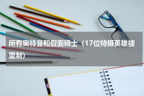 所有奥特曼和假面骑士（17位特摄英雄被重制）
