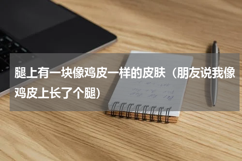 腿上有一块像鸡皮一样的皮肤（朋友说我像鸡皮上长了个腿）