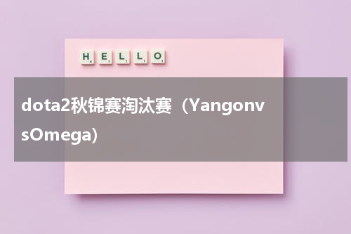 dota2秋锦赛淘汰赛（YangonvsOmega）