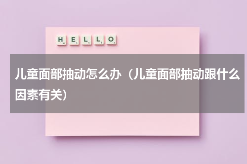 儿童面部抽动怎么办（儿童面部抽动跟什么因素有关）