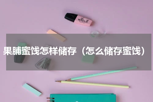 果脯蜜饯怎样储存（怎么储存蜜饯）