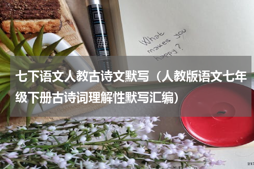 七下语文人教古诗文默写（人教版语文七年级下册古诗词理解性默写汇编）