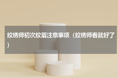 纹绣师初次纹眉注意事项（纹绣师看就好了）