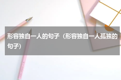 形容独自一人的句子（形容独自一人孤独的句子）
