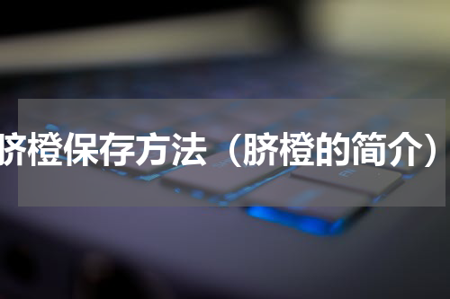 脐橙保存方法（脐橙的简介）