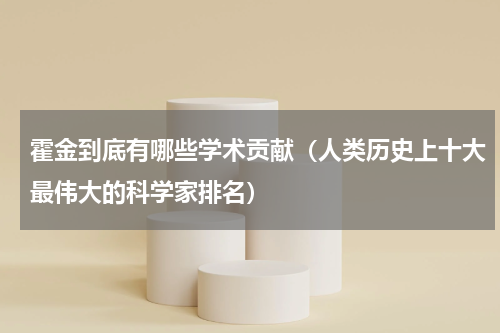 霍金到底有哪些学术贡献（人类历史上十大最伟大的科学家排名）
