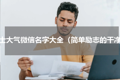 男士大气微信名字大全（简单励志的干净）