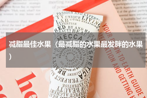 减脂最佳水果（最减脂的水果最发胖的水果）