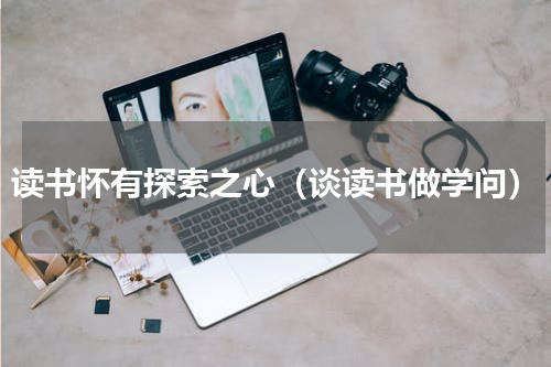 读书怀有探索之心（谈读书做学问）
